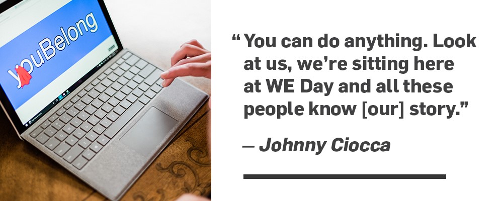 "You can do anything. Look at us, we're sitting here at WE Day and all these people know [our] story." Johnny Ciocca.